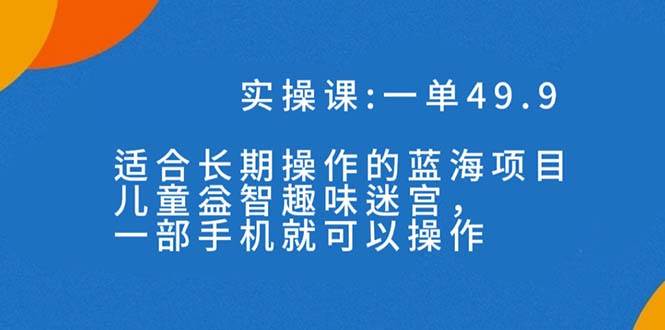 一单49.9长期蓝海项目，儿童益智趣味迷宫，一部白米粥资源网-汇集全网副业资源白米粥资源网