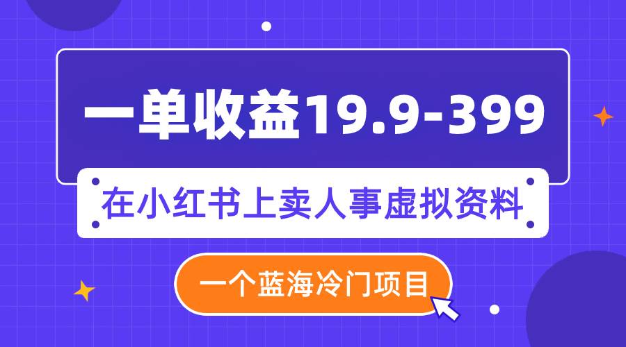 一单收益19.9-399，一个蓝海冷门项目，在小红书上卖人事虚拟资料白米粥资源网-汇集全网副业资源白米粥资源网