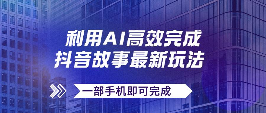 抖音故事最新玩法，通过AI一键生成文案和视频，日收入500 一部手机即可完成白米粥资源网-汇集全网副业资源白米粥资源网