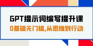 GPT提示词编写提升课,0基础无门槛,从悉维到行动,30天16个课时白米粥资源网-汇集全网副业资源白米粥资源网