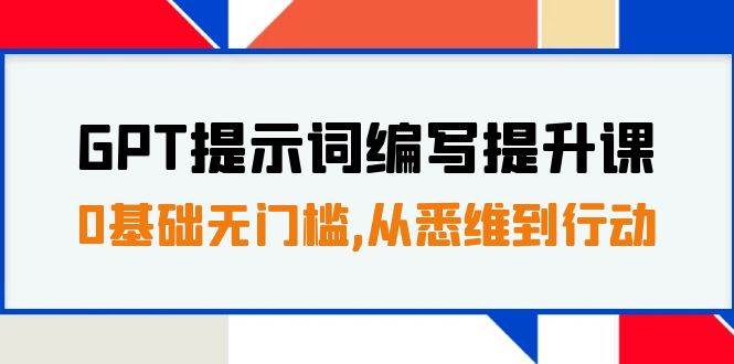 GPT提示词编写提升课，0基础无门槛，从悉维到行动，30天16个课时白米粥资源网-汇集全网副业资源白米粥资源网