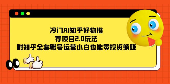 冷门AI知乎好物推荐项目2.0玩法，附知乎全套账号运营，小白也能零投资躺赚白米粥资源网-汇集全网副业资源白米粥资源网