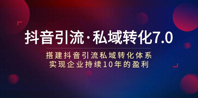 抖音引流·私域转化7.0白米粥资源网-汇集全网副业资源白米粥资源网