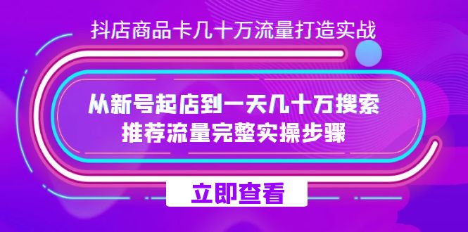 抖店-商品卡几十万流量打造实战，从新号起店到一天几十万搜索、推荐流量白米粥资源网-汇集全网副业资源白米粥资源网