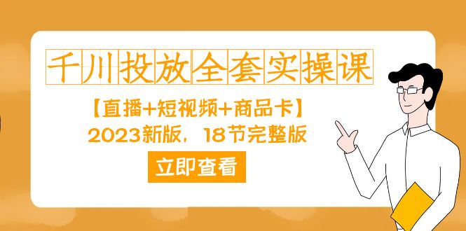 千川投放-全套实操课【直播 短视频 商品卡】2023新版，18节完整版！白米粥资源网-汇集全网副业资源白米粥资源网