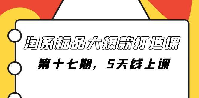 淘系标品大爆款打造课-第十七期，5天线上课白米粥资源网-汇集全网副业资源白米粥资源网