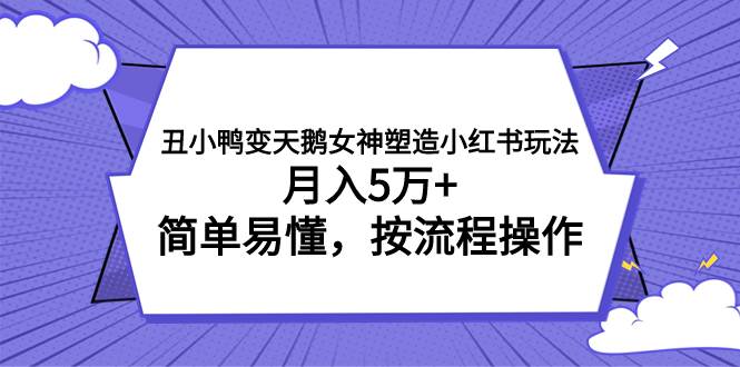 丑小鸭变天鹅女神塑造小红书玩法，月入5万 ，简单易懂，按流程操作白米粥资源网-汇集全网副业资源白米粥资源网