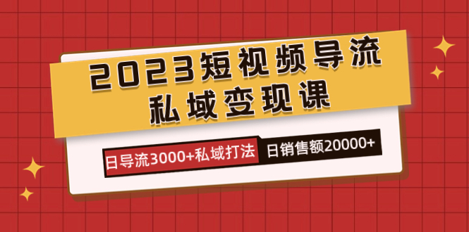 2023短视频导流·私域变现课，日导流3000 私域打法  日销售额2w白米粥资源网-汇集全网副业资源白米粥资源网