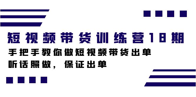 短视频带货训练营18期，手把手教你做短视频带货出单，听话照做，保证出单白米粥资源网-汇集全网副业资源白米粥资源网