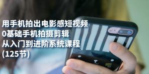 用手机拍出电影感短视频,0基础手机拍摄剪辑,从入门到进阶系统课程(125节)白米粥资源网-汇集全网副业资源白米粥资源网