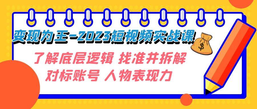 变现·为王-2023短视频实战课 了解底层逻辑 找准并拆解对标账号 人物表现力白米粥资源网-汇集全网副业资源白米粥资源网