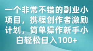 一个非常不错的副业小项目，携程创作者激励计划，简单操作新手小白日入100白米粥资源网-汇集全网副业资源白米粥资源网