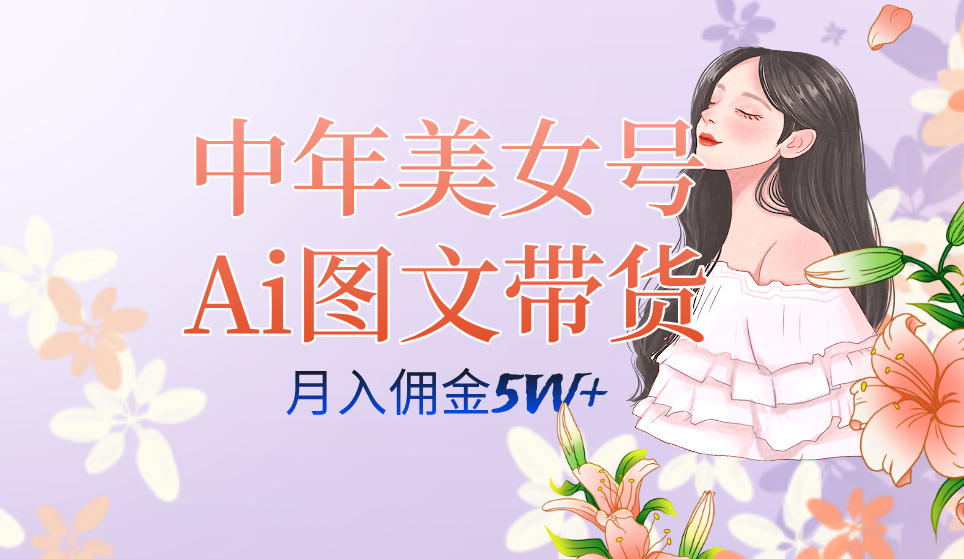 中年美女号ai图文带货3.0玩法，单号月入五位数，可多账号矩阵，全AI创作白米粥资源网-汇集全网副业资源白米粥资源网