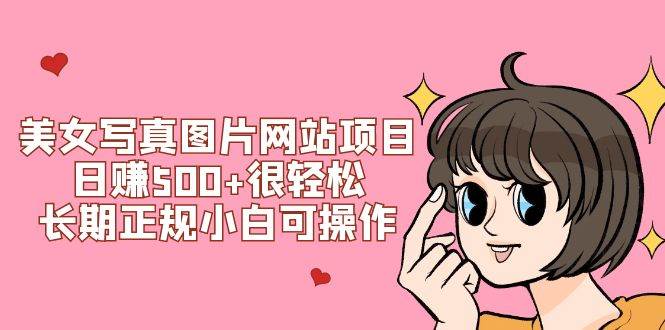 美女写真图片网站项目日赚500 很轻松，长期正规小白可操作 (搭建教程 源码)白米粥资源网-汇集全网副业资源白米粥资源网