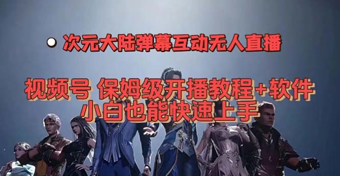 视频号次元大陆弹幕互动无人直播，视频号保姆级开播教程 软件，小白也能白米粥资源网-汇集全网副业资源白米粥资源网