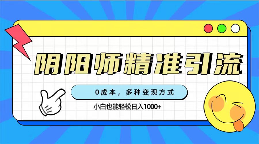 0成本阴阳师精准引流，多种变现方式，小白也能轻松日入1000白米粥资源网-汇集全网副业资源白米粥资源网