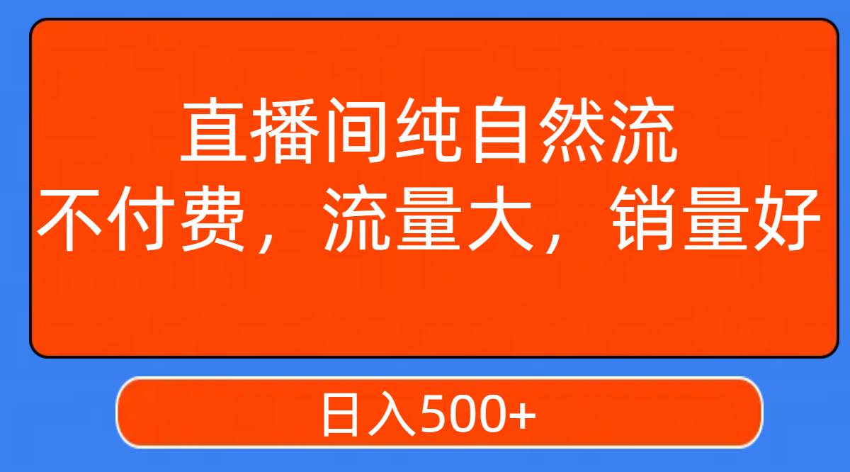 直播间纯自然流，不付费，流量大，销量好，日入500白米粥资源网-汇集全网副业资源白米粥资源网