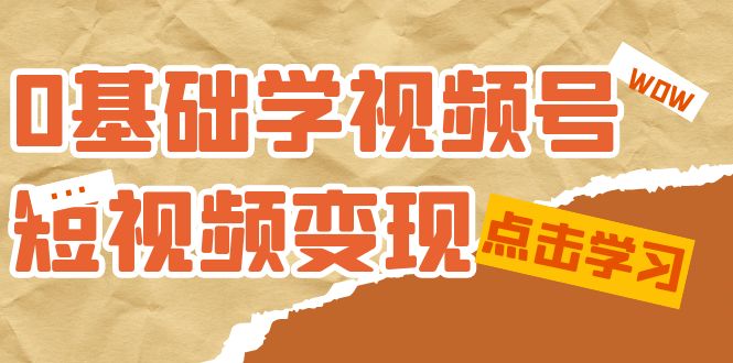 0基础学-视频号短视频变现：适合新人学习的短视频变现课（10节课）白米粥资源网-汇集全网副业资源白米粥资源网