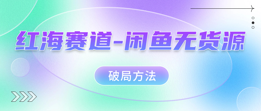 红海赛道闲鱼无货源破局方法白米粥资源网-汇集全网副业资源白米粥资源网