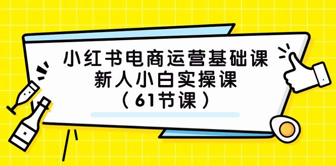 小红书电商运营基础课，新人小白实操课（61节课）白米粥资源网-汇集全网副业资源白米粥资源网