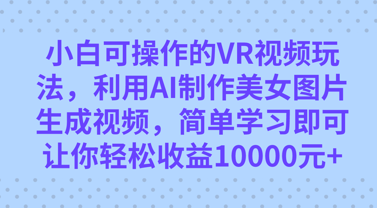 小白可操作的VR视频玩法，利用AI制作美女图片生成视频，你轻松收益10000白米粥资源网-汇集全网副业资源白米粥资源网