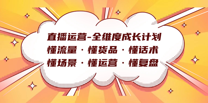 直播运营-全维度成长计划 懂流量·懂货品·懂话术·懂场景·懂运营·懂复盘白米粥资源网-汇集全网副业资源白米粥资源网