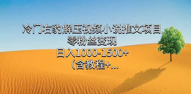 冷门右豹解压视频小说推文项目，零粉丝变现，日入1000-1500 （含教程）白米粥资源网-汇集全网副业资源白米粥资源网