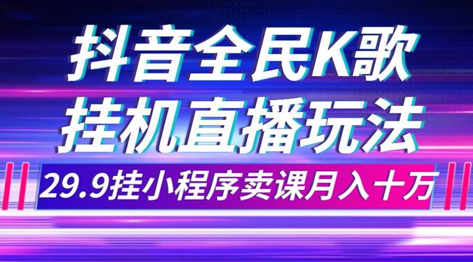 抖音全民K歌直播不露脸玩法，29.9挂小程序卖课月入10万白米粥资源网-汇集全网副业资源白米粥资源网