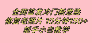 全网首发冷门新思路,修复老照片,10分钟收益150 ,适合新手操作的项目白米粥资源网-汇集全网副业资源白米粥资源网