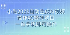 小淘2023自动生成AI视频操作XC搬砖项目，一台手机即可操作白米粥资源网-汇集全网副业资源白米粥资源网