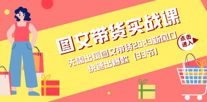 图文带货实战课：无需出镜图文带货2023新风口，快速出爆款（33节）白米粥资源网-汇集全网副业资源白米粥资源网