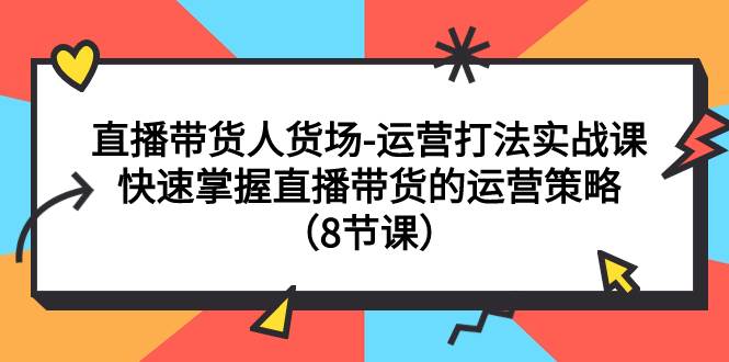 直播带货人货场-运营打法实战课：快速掌握直播带货的运营策略（8节课）白米粥资源网-汇集全网副业资源白米粥资源网