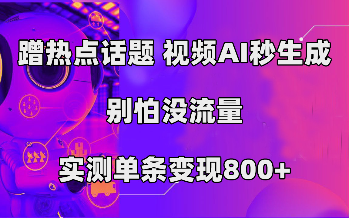 蹭热点话题，视频AI秒生成，别怕没流量，实测单条变现800白米粥资源网-汇集全网副业资源白米粥资源网