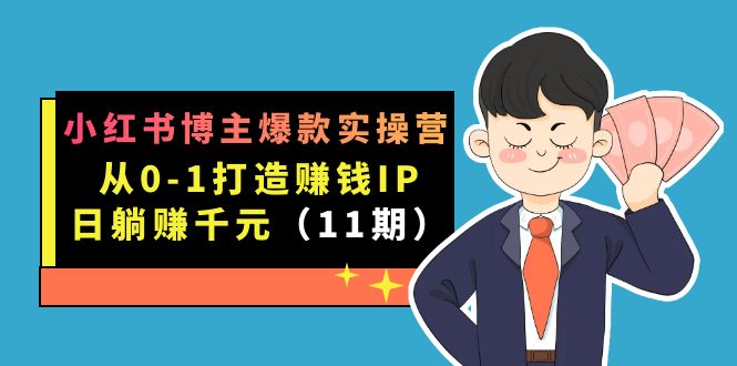 小红书博主爆款实操营·第11期：从0-1打造赚钱IP，日躺赚千元，9月完结新课白米粥资源网-汇集全网副业资源白米粥资源网