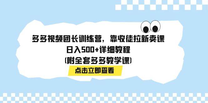 多多视频团长训练营，靠收徒拉新卖课，日入500 详细教程(附全套多多教学课)白米粥资源网-汇集全网副业资源白米粥资源网