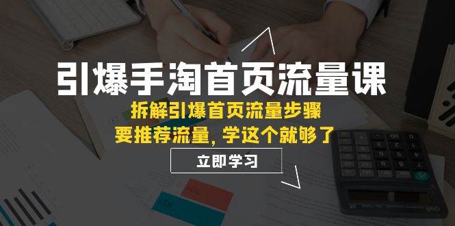 引爆-手淘首页流量课：拆解引爆首页流量步骤，要推荐流量，学这个就够了白米粥资源网-汇集全网副业资源白米粥资源网