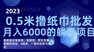 撸纸巾批发躺赚项目,0成本,一部手机无脑操作,月入6000白米粥资源网-汇集全网副业资源白米粥资源网