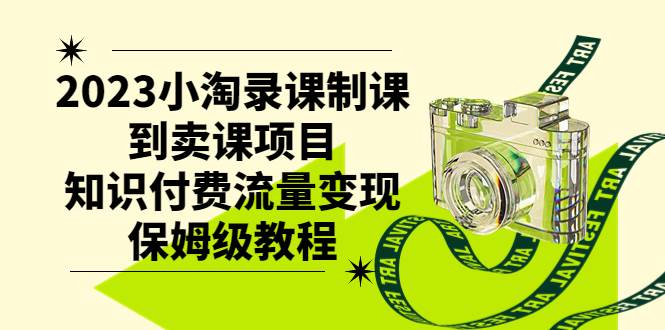 2023小淘录课制课到卖课项目，知识付费流量变现保姆级教程白米粥资源网-汇集全网副业资源白米粥资源网