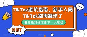 TikTok·避坑指南,新手入局Tk别再踩坑了(10节课)白米粥资源网-汇集全网副业资源白米粥资源网