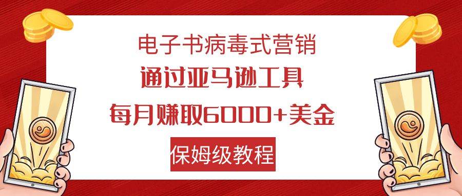 电子书病毒式营销 通过亚马逊工具每月赚6000 美金 小白轻松上手 保姆级教程白米粥资源网-汇集全网副业资源白米粥资源网