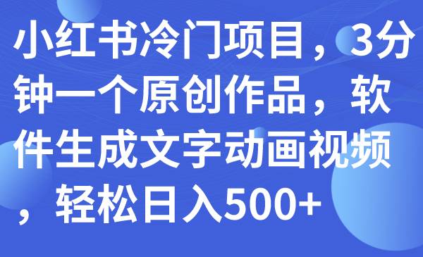 小红书冷门项目，3分钟一个原创作品，软件生成文字动画视频，轻松日入500白米粥资源网-汇集全网副业资源白米粥资源网