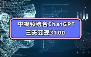 中视频结合ChatGPT,三天变现3100,人人可做 玩法思路实操教学!白米粥资源网-汇集全网副业资源白米粥资源网