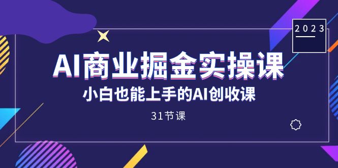 AI商业掘金实操课，小白也能上手的AI创收课（31课）白米粥资源网-汇集全网副业资源白米粥资源网