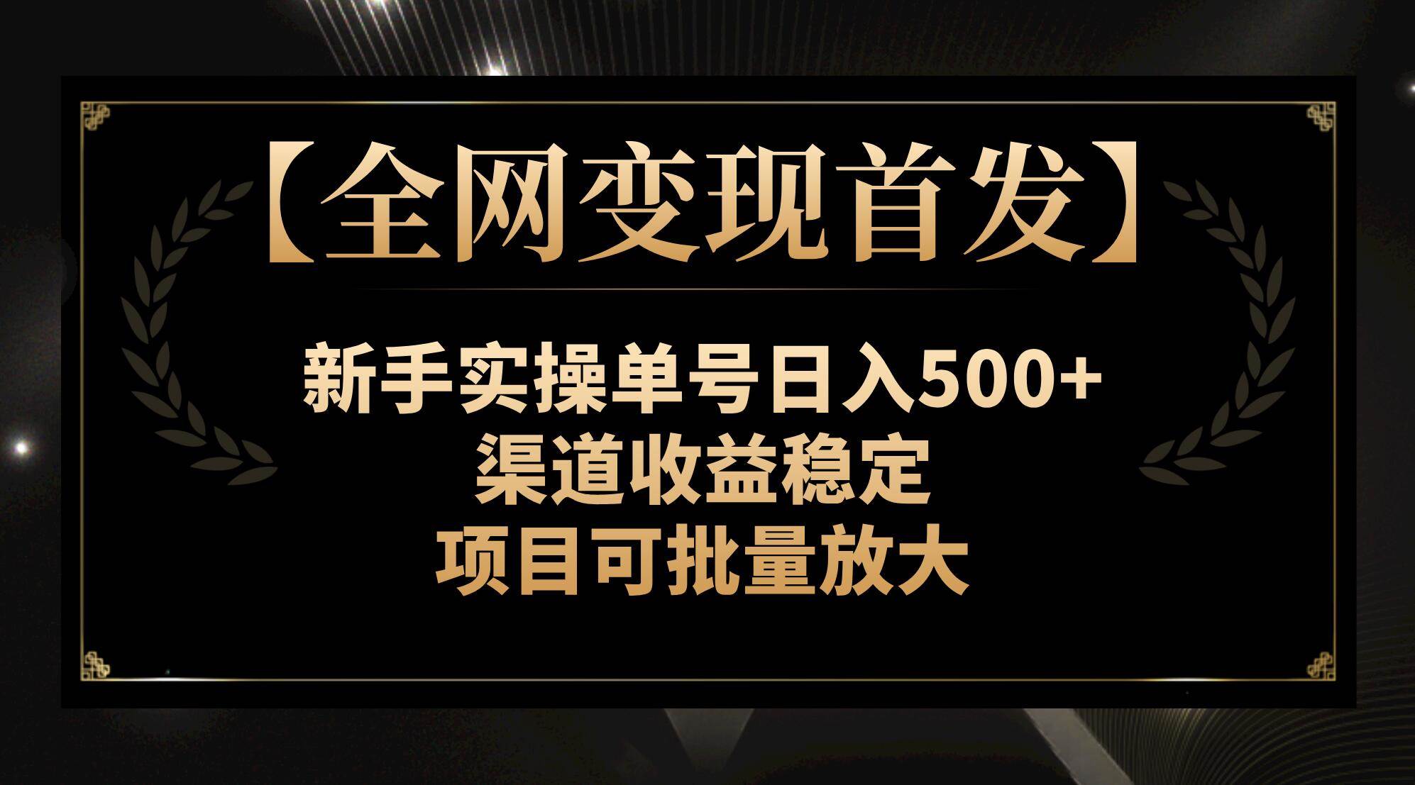 【全网变现首发】新手实操单号日入500 ，渠道收益稳定，项目可批量放大白米粥资源网-汇集全网副业资源白米粥资源网