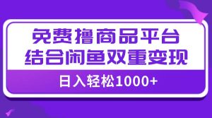 【全网首发】日入1000+免费撸商品平台 闲鱼双平台硬核变现,小白轻松上手白米粥资源网-汇集全网副业资源白米粥资源网