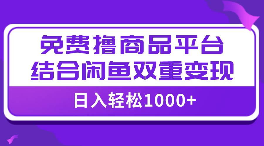 【全网首发】日入1000＋免费撸商品平台 闲鱼双平台硬核变现，小白轻松上手白米粥资源网-汇集全网副业资源白米粥资源网