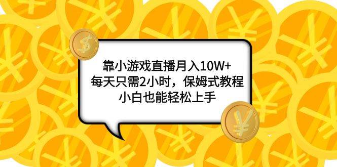 靠小游戏直播月入10W ，每天只需2小时，保姆式教程，小白也能轻松上手白米粥资源网-汇集全网副业资源白米粥资源网