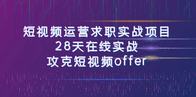 短视频运-营求职实战项目，28天在线实战，攻克短视频offer（46节课）白米粥资源网-汇集全网副业资源白米粥资源网