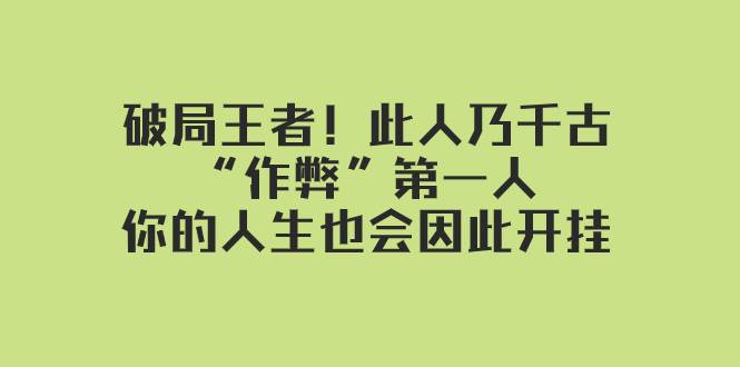 某付费文章：破局王者！此人乃千古“作弊”第一人，你的人生也会因此开挂白米粥资源网-汇集全网副业资源白米粥资源网