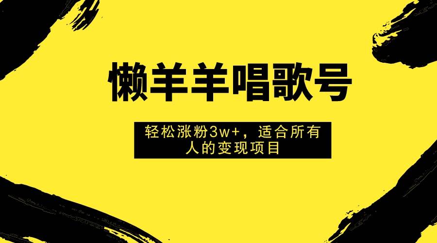 懒羊羊唱歌号，轻松涨粉3w ，适合所有人的变现项目！白米粥资源网-汇集全网副业资源白米粥资源网